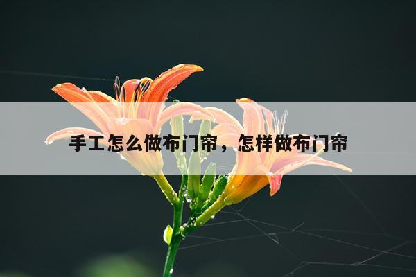 手工怎么做布门帘，怎样做布门帘
