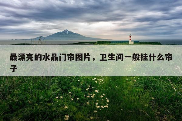 最漂亮的水晶门帘图片，卫生间一般挂什么帘子