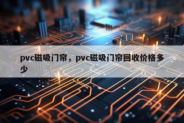 pvc磁吸门帘，pvc磁吸门帘回收价格多少