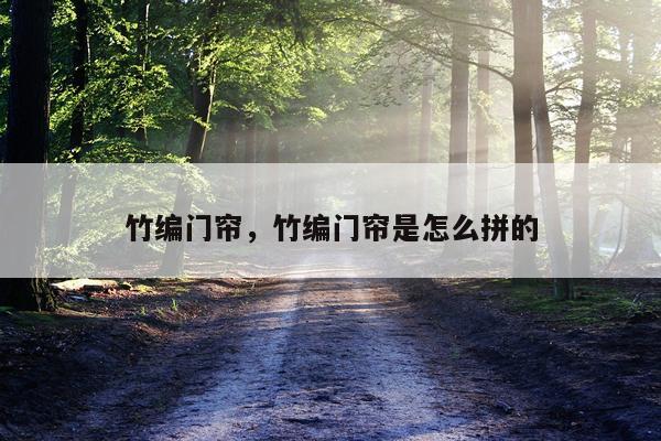 竹编门帘，竹编门帘是怎么拼的