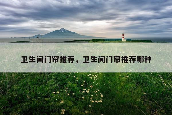 卫生间门帘推荐，卫生间门帘推荐哪种