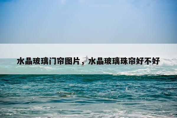 水晶玻璃门帘图片，水晶玻璃珠帘好不好