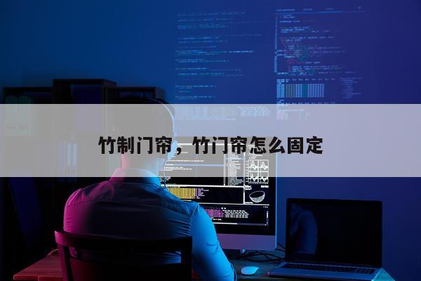竹制门帘，竹门帘怎么固定