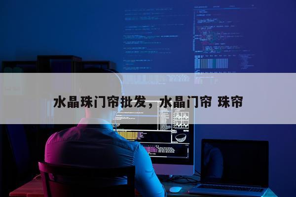 水晶珠门帘批发，水晶门帘 珠帘