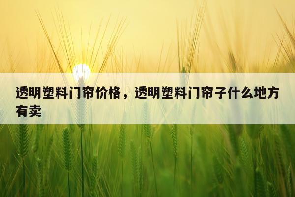 透明塑料门帘价格，透明塑料门帘子什么地方有卖