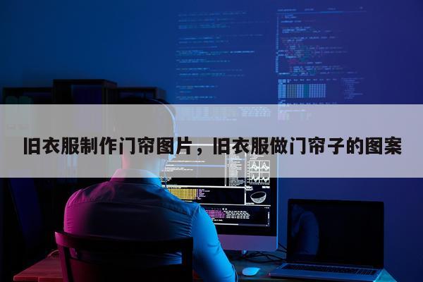 旧衣服制作门帘图片，旧衣服做门帘子的图案