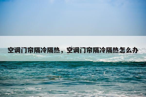 空调门帘隔冷隔热，空调门帘隔冷隔热怎么办