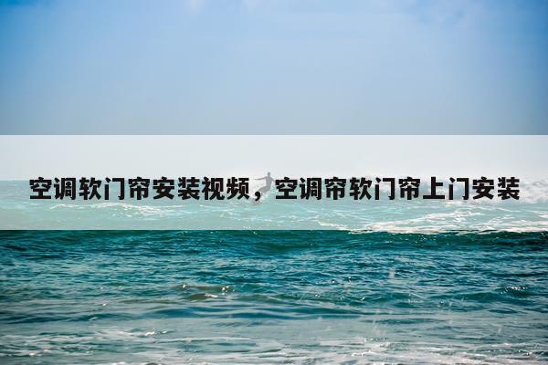 空调软门帘安装视频，空调帘软门帘上门安装