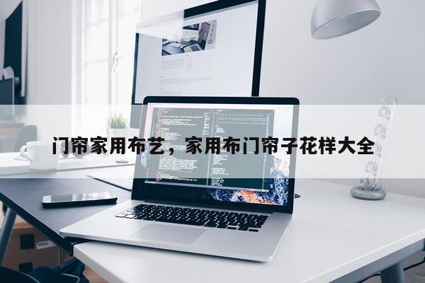 门帘家用布艺，家用布门帘子花样大全