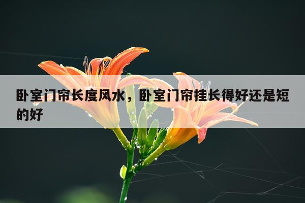 卧室门帘长度风水，卧室门帘挂长得好还是短的好
