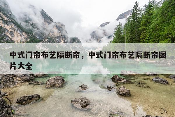 中式门帘布艺隔断帘，中式门帘布艺隔断帘图片大全