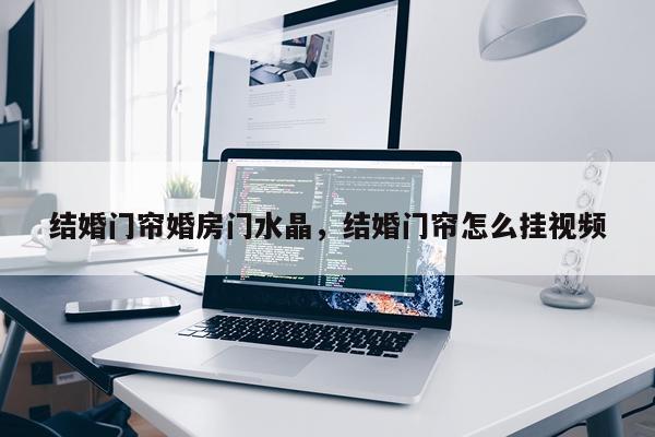 结婚门帘婚房门水晶，结婚门帘怎么挂视频