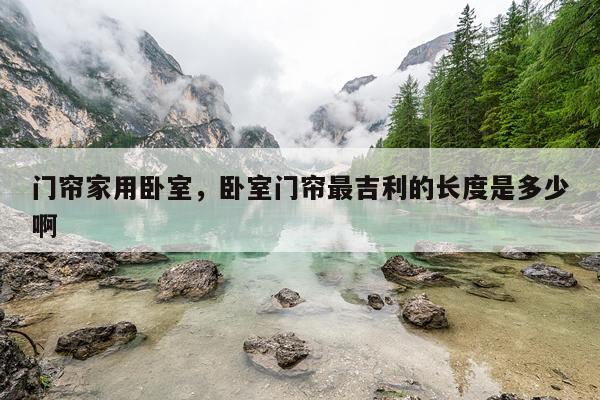 门帘家用卧室，卧室门帘最吉利的长度是多少啊