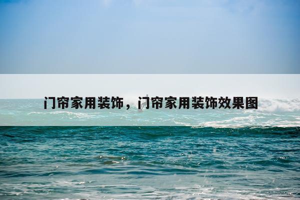 门帘家用装饰，门帘家用装饰效果图