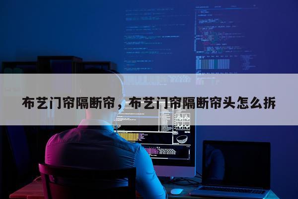 布艺门帘隔断帘，布艺门帘隔断帘头怎么拆