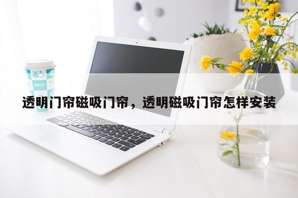 透明门帘磁吸门帘，透明磁吸门帘怎样安装