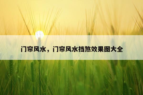 门帘风水，门帘风水挡煞效果图大全