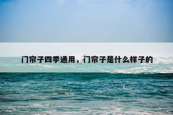 门帘子四季通用，门帘子是什么样子的