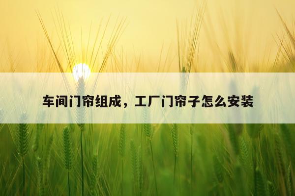 车间门帘组成，工厂门帘子怎么安装