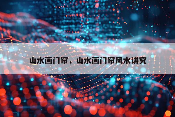 山水画门帘，山水画门帘风水讲究