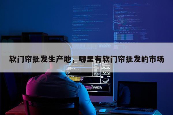 软门帘批发生产地，哪里有软门帘批发的市场