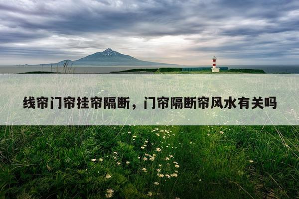 线帘门帘挂帘隔断，门帘隔断帘风水有关吗