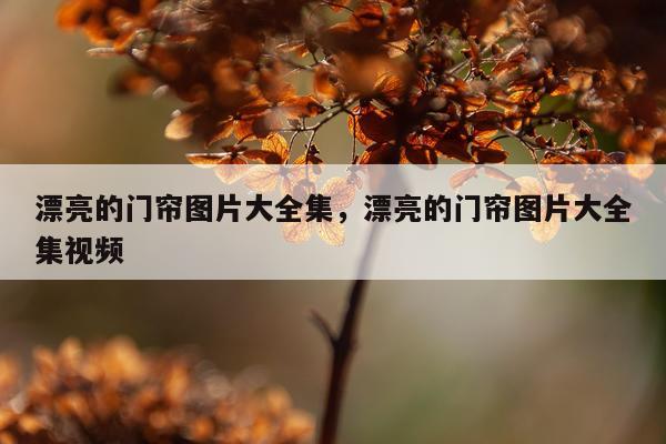 漂亮的门帘图片大全集，漂亮的门帘图片大全集视频
