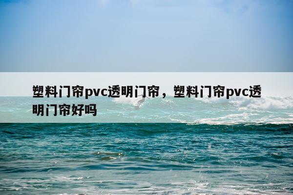 塑料门帘pvc透明门帘，塑料门帘pvc透明门帘好吗