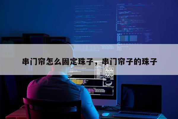 串门帘怎么固定珠子，串门帘子的珠子