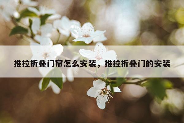 推拉折叠门帘怎么安装，推拉折叠门的安装