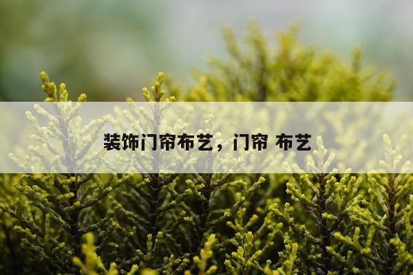 装饰门帘布艺，门帘 布艺