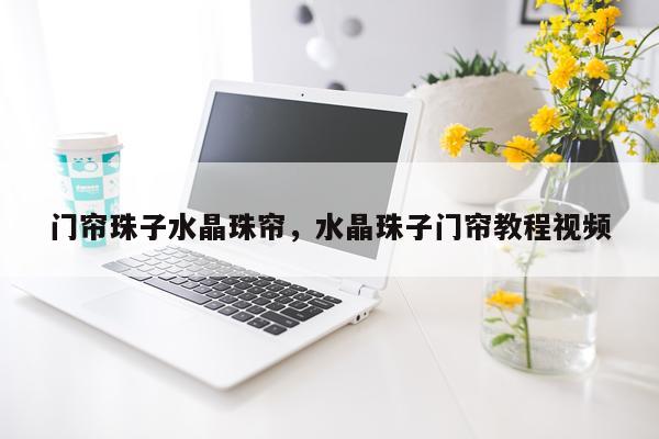 门帘珠子水晶珠帘，水晶珠子门帘教程视频