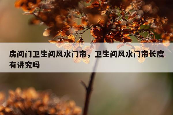 房间门卫生间风水门帘，卫生间风水门帘长度有讲究吗