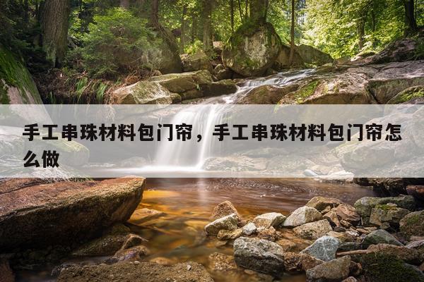 手工串珠材料包门帘，手工串珠材料包门帘怎么做