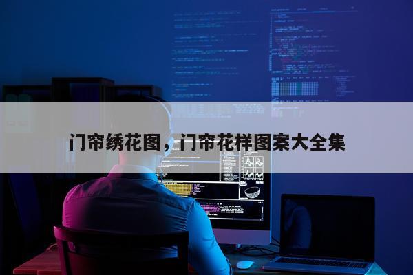 门帘绣花图，门帘花样图案大全集