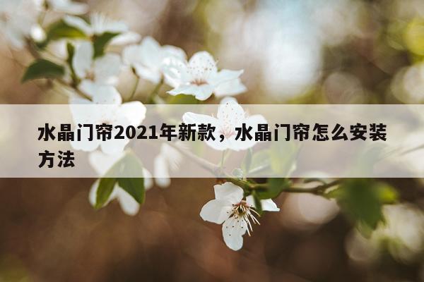 水晶门帘2021年新款，水晶门帘怎么安装方法