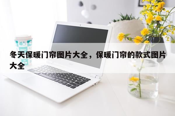 冬天保暖门帘图片大全，保暖门帘的款式图片大全